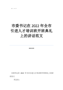 市委書記在2022年全市引進(jìn)人才培訓(xùn)班開班典禮上的講話范文